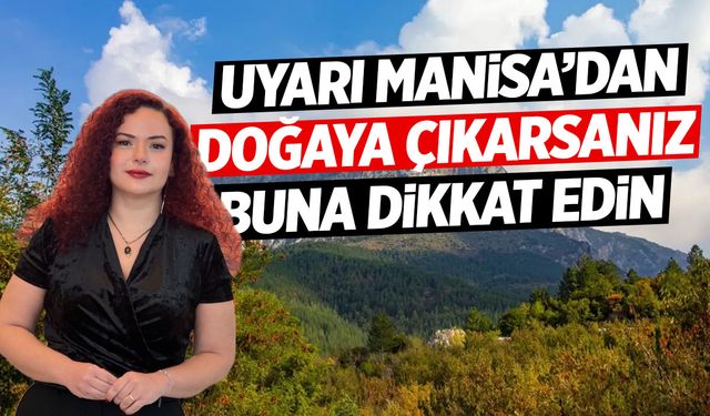 Uyarı Manisa'dan: Doğaya çıkarsanız buna dikkat edin