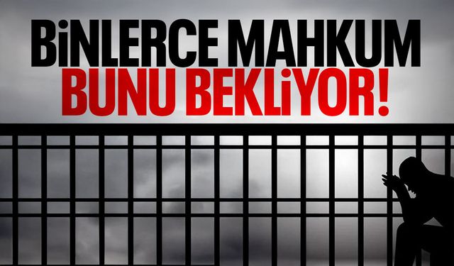 Binlerce mahkum bunu bekliyor!