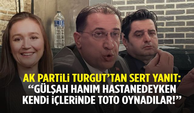 AK Partili Turgut: Gülşah hanım hastanedeyken kendi içlerinde toto oynadılar