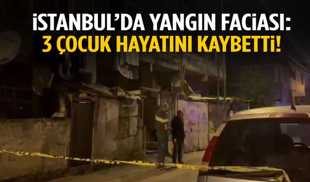 İstanbul’da yangın faciası: 3 çocuk hayatını kaybetti