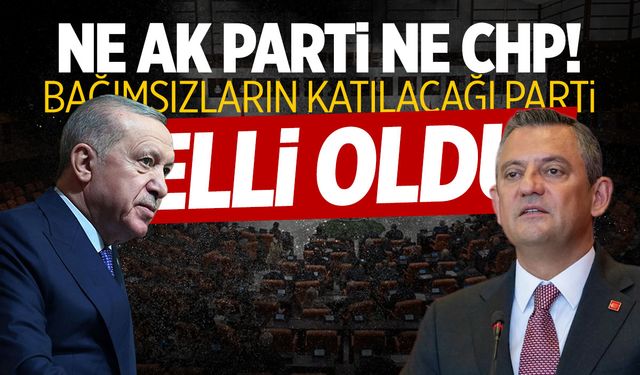 Ne AK Parti ne CHP... Bağımsız vekillerin katılacağı parti belli oldu!