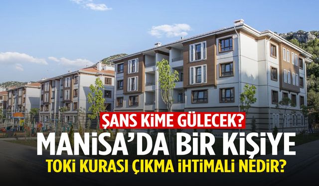 Manisa’da bir kişiye TOKİ kurası çıkma ihtimali nedir?