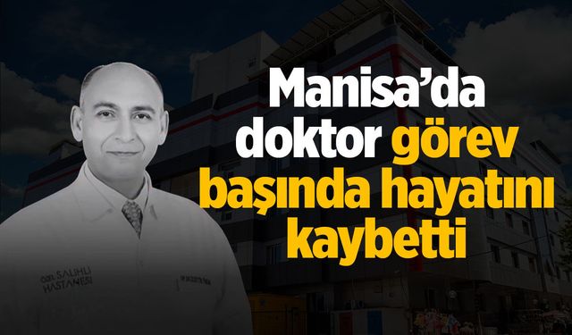 Manisa’da doktor görev başında hayatını kaybetti