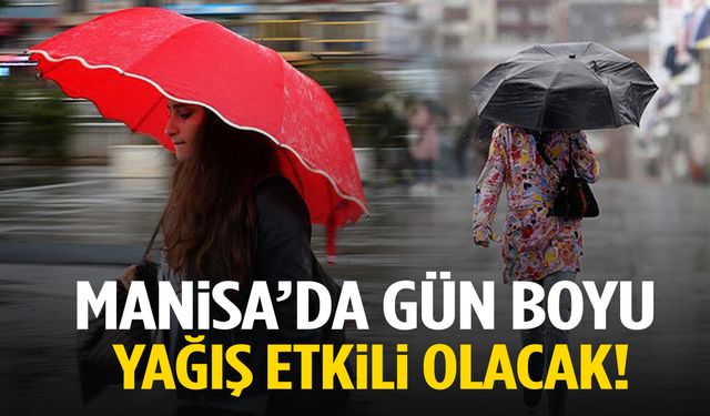 Manisa’da gün boyu yağış etkili olacak!