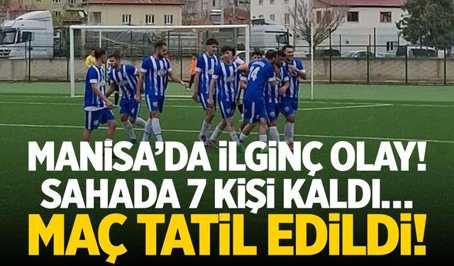 Manisa’da ilginç olay! Sahada 7 kişi kaldı… Maç tatil edildi!