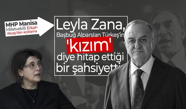 Manisalı Vekil Akçay’dan Leyla Zana açıklaması: “Başbuğ Türkeş’in ‘kızım’ dediği kişidir”