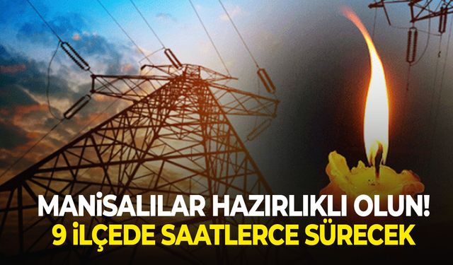 Manisalılar hazırlıklı olun! 9 ilçede saatlerce sürecek…