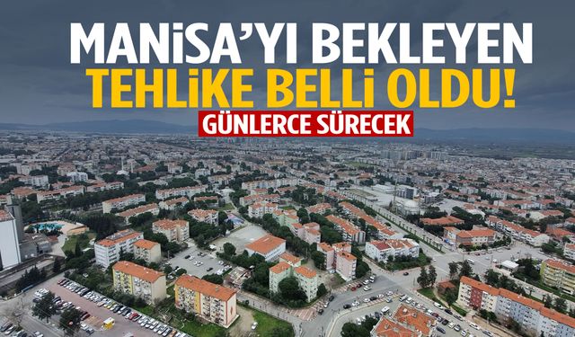 Manisa’yı bekleyen tehlike belli oldu! Günlerce sürecek…