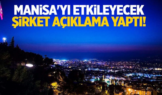 Manisa'yı etkileyecek... Şirket açıklama yaptı!