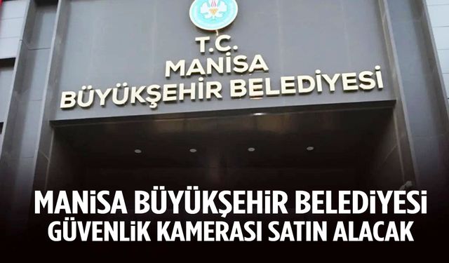 Manisa Büyükşehir Belediyesi güvenlik kamerası satın alacak