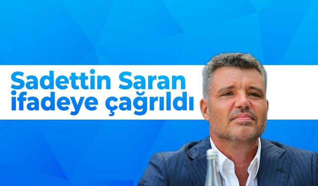 Sadettin Saran ifadeye çağrıldı