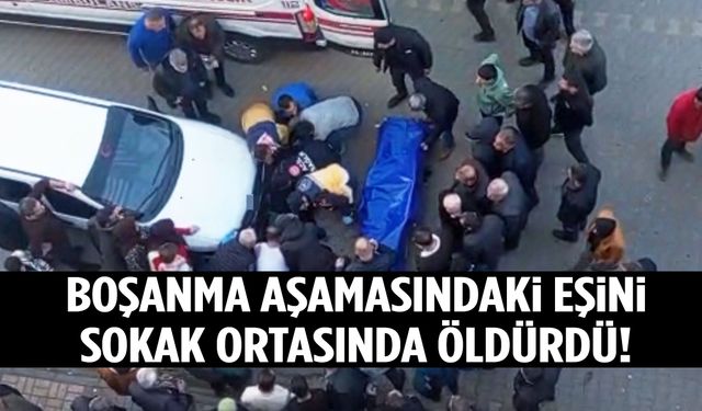 Sokak ortasında kan donduran olay: Boşanma aşamasındaki eşini öldürdü