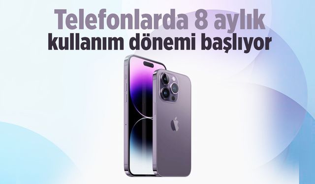 Telefonlarda 8 aylık kullanım dönemi başlıyor