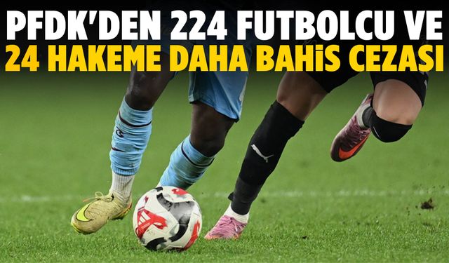 PFDK'den 224 futbolcu ve 24 hakeme daha bahis cezası