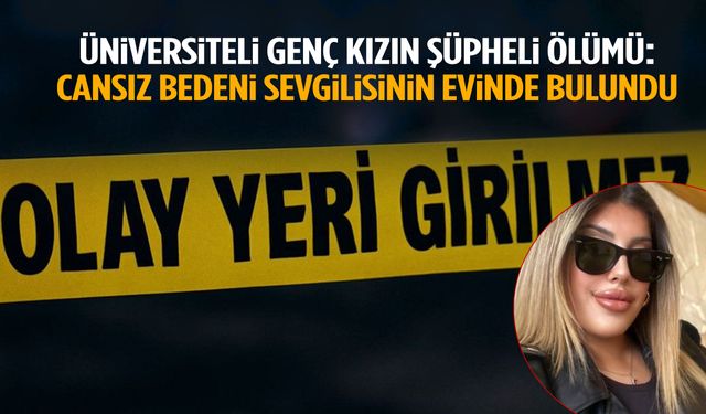 Üniversiteli Gamze’nin şüpheli ölümü… Erkek arkadaşının evinde can verdi!