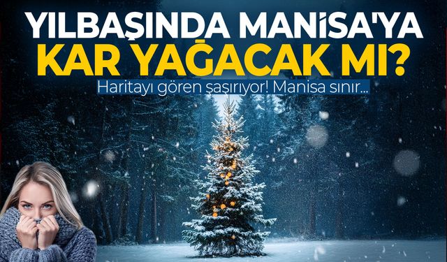 Yılbaşında Manisa'ya kar yağacak mı? Harita şok etti...