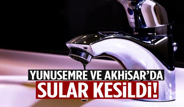 Yunusemre ve Akhisar’da sular kesildi