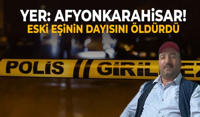 Afyonkarahisar’da bir şahıs eski eşinin dayısını öldürdü