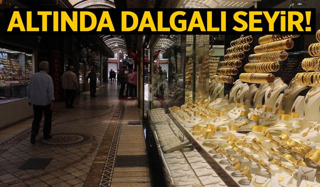 Altın fiyatlarında dalgalı seyir!