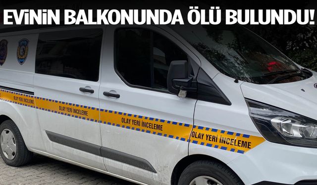 Evinin balkonunda ölü bulundu!