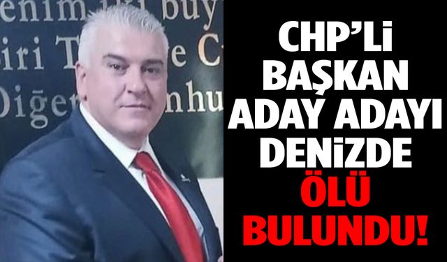 CHP’li başkan aday adayı denizde ölü bulundu!