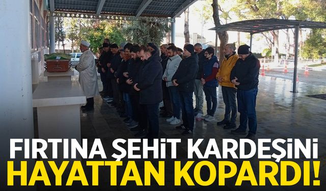 Fırtına şehit kardeşini hayattan kopardı!