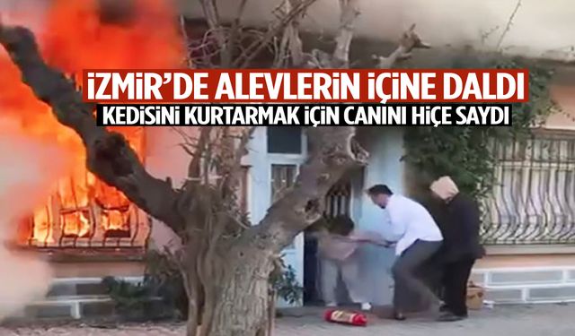 İzmir’de alevlerin içine daldı! Kedisini kurtarmak için canını hiçe saydı…