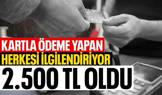 Kartla ödeme yapan herkesi ilgilendiriyor... 2500 TL oldu!