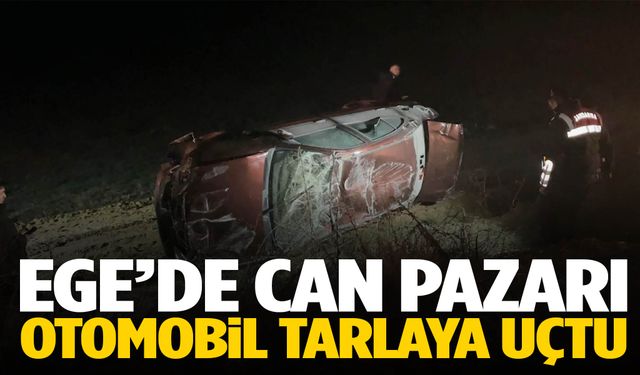 Ege’de can pazarı! Otomobil tarlaya uçtu