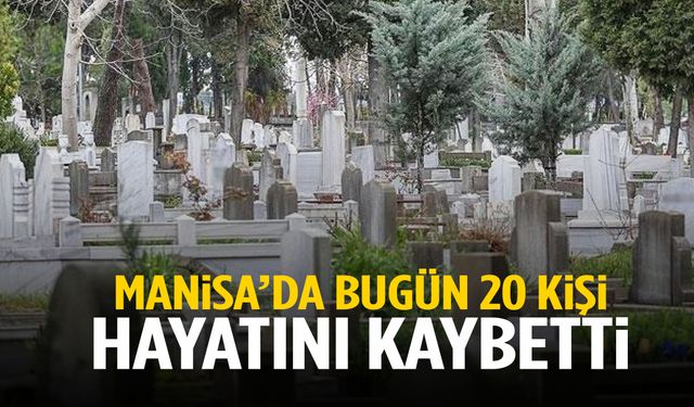 Manisa’da 14 Ocak Çarşamba günü 20 kişi hayata veda etti