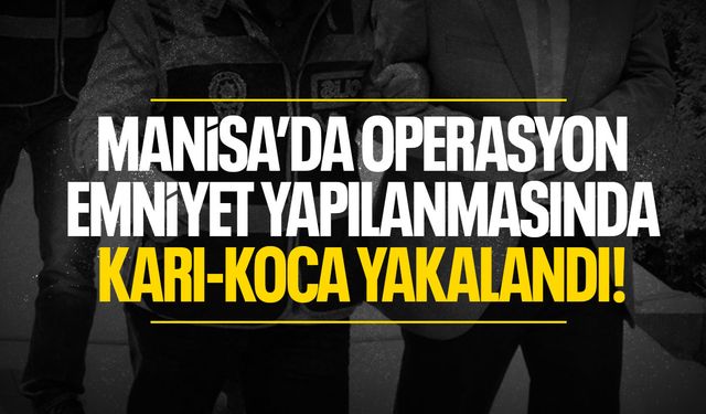 Manisa'da operasyon! Emniyet yapılanmasındaydı... Karı-koca yakalandı!