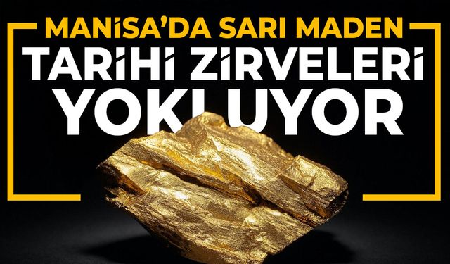 Manisa'da sarı maden tarihi zirveleri yokluyor!
