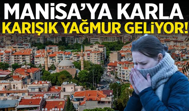 Manisa’ya karla karışık yağmur geliyor!