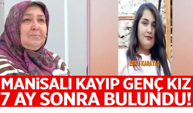 Manisalı kayıp genç kız 7 ay sonra bulundu!