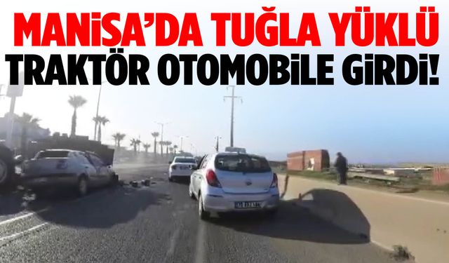 Manisa’da tuğla yüklü traktör otomobile girdi!