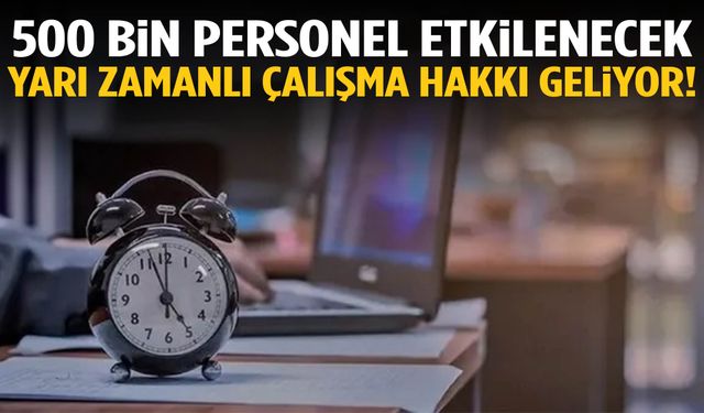 500 bin personel etkilenecek! Yarı zamanlı çalışma hakkı geliyor!