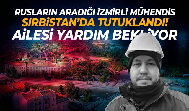 Ruslar arıyormuş... İzmirli mühendis Sırbıstan'da tutuklandı