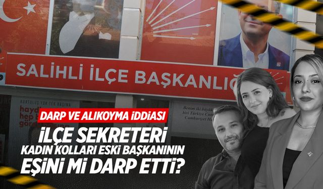 Salihli CHP'de ne oluyor? Eski başkanın eşine darp iddiası