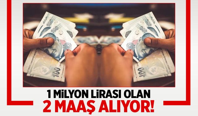 1 milyon lirası olan 2 maaş alıyor!