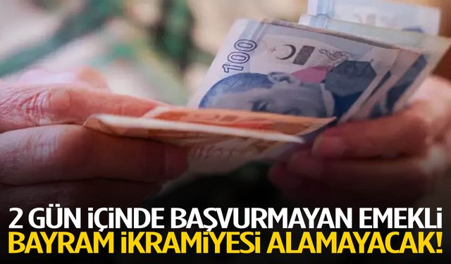 2 gün içinde başvurmayan emekli bayram ikramiyesi alamayacak!
