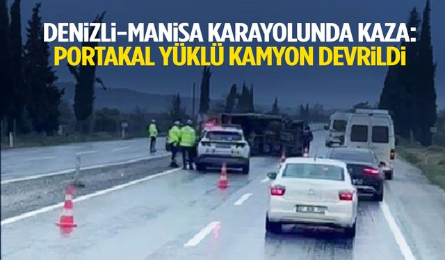 Denizli-Manisa karayolunda kaza: Portakal yüklü kamyon devrildi!
