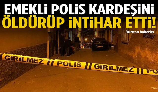 Emekli polis kardeşini öldürüp intihar etti!