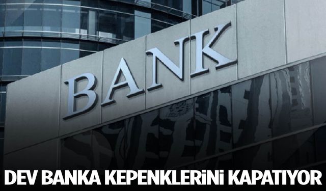 Dev banka kepenkleri kapatıyor!