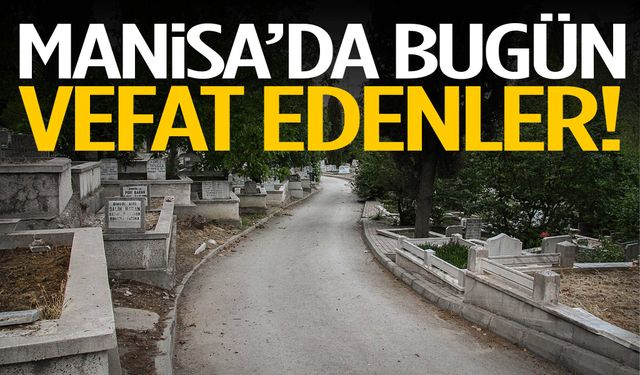 Manisa’da 9 kişi yaşamını yitirdi… 21 Mart 2026 vefat edenler