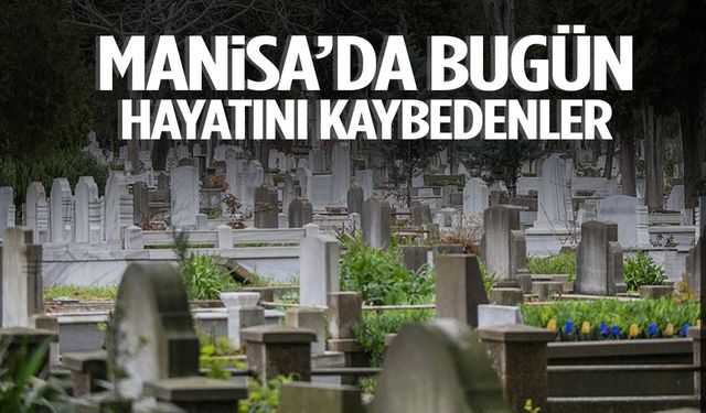 Manisa’da bugün 18 kişi yaşamını yitirdi