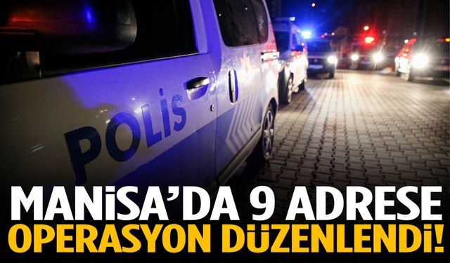 Manisa’da 9 adrese operasyon düzenlendi!