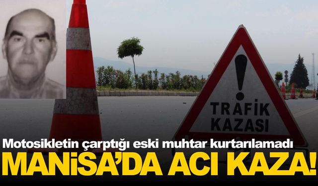 Manisa’da acı kaza: Motosikletin çarptığı eski muhtar hayatını kaybetti