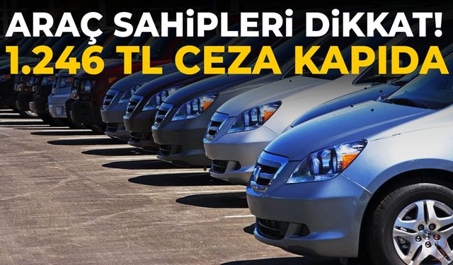 Araç sahipleri dikkat! 1.246 TL ceza kapıda