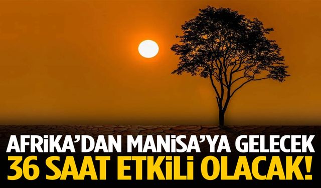 Afrika’dan Manisa’ya gelecek… 36 saat etkili olacak!