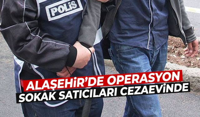 Alaşehir’de operasyon! Sokak satıcıları cezaevine gönderildi